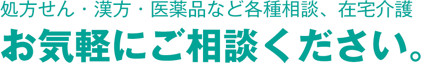 処方せん・漢方・医薬品など各種相談、在宅介護 お気軽にご相談ください。